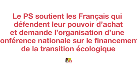 Le Parti socialiste soutient les Français qui défendent leur pouvoir d’achat et demande l’organisation d’une conférence nationale sur le financement de la transition écologique