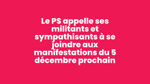 Le Parti Socialiste appelle ses militants et sympathisants à se joindre aux manifestations du 5 décembre prochain